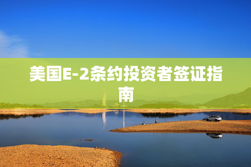 美国E-2条约投资者签证指南