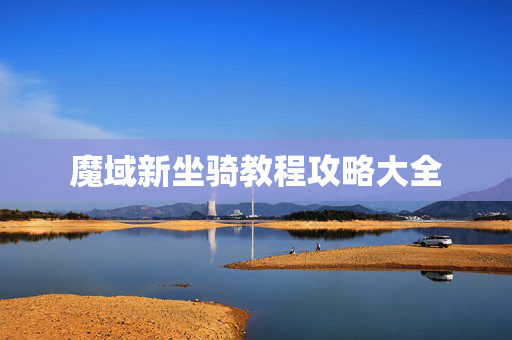 魔域新坐骑教程攻略大全