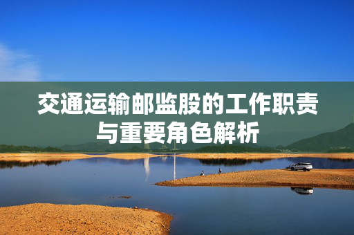 交通运输邮监股的工作职责与重要角色解析