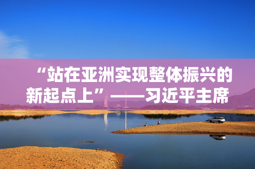 “站在亚洲实现整体振兴的新起点上”——习近平主席对越南、马来西亚、柬埔寨进行国事访问纪实