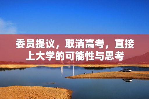 委员提议，取消高考，直接上大学的可能性与思考