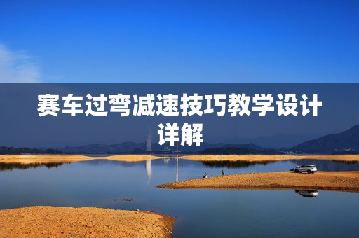 赛车过弯减速技巧教学设计详解