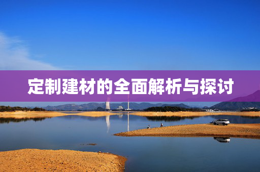 定制建材的全面解析与探讨