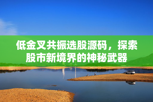 低金叉共振选股源码，探索股市新境界的神秘武器