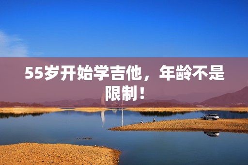 55岁开始学吉他，年龄不是限制！