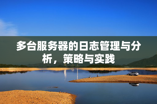 多台服务器的日志管理与分析，策略与实践