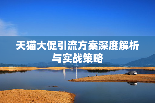 天猫大促引流方案深度解析与实战策略