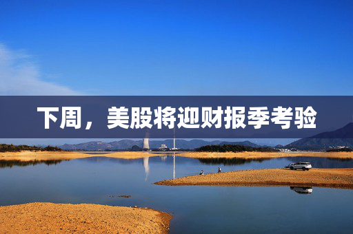 下周，美股将迎财报季考验