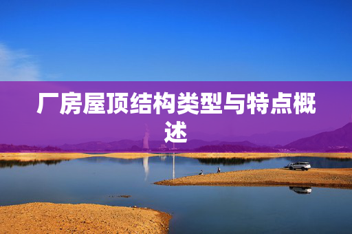厂房屋顶结构类型与特点概述