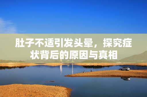 肚子不适引发头晕，探究症状背后的原因与真相