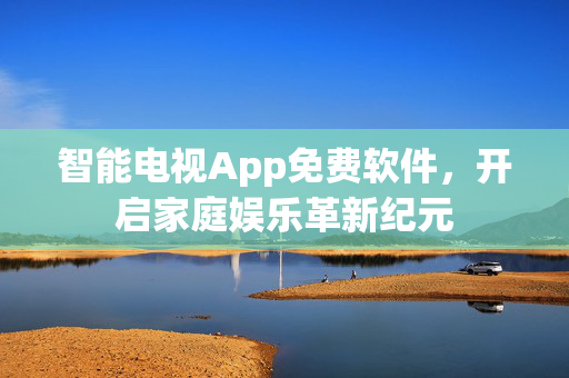智能电视App免费软件，开启家庭娱乐革新纪元