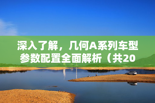 深入了解，几何A系列车型参数配置全面解析（共20款）