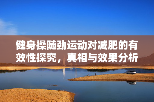健身操随劲运动对减肥的有效性探究，真相与效果分析