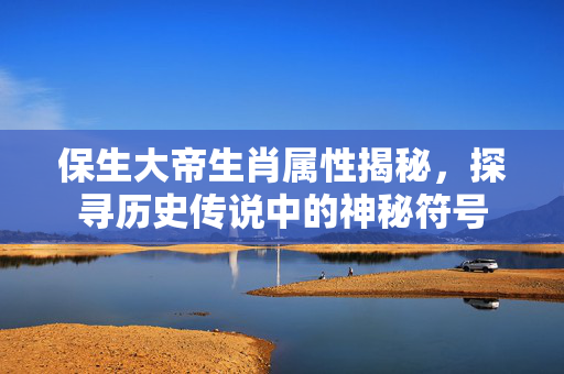 保生大帝生肖属性揭秘，探寻历史传说中的神秘符号