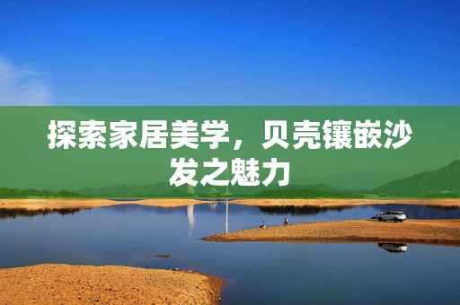 探索家居美学，贝壳镶嵌沙发之魅力