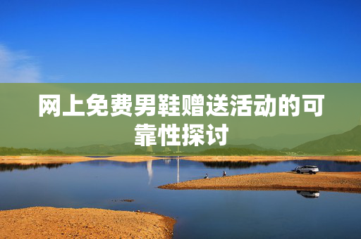 网上免费男鞋赠送活动的可靠性探讨