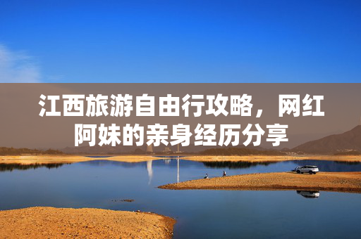 江西旅游自由行攻略，网红阿妹的亲身经历分享