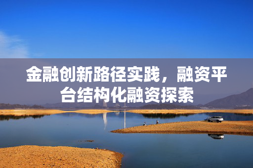金融创新路径实践，融资平台结构化融资探索
