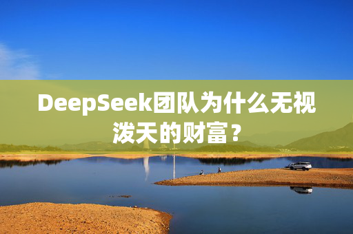 DeepSeek团队为什么无视泼天的财富？
