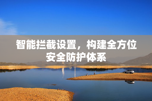 智能拦截设置，构建全方位安全防护体系