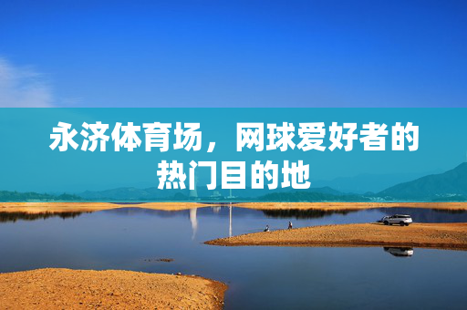 永济体育场，网球爱好者的热门目的地