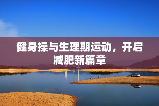 健身操与生理期运动，开启减肥新篇章