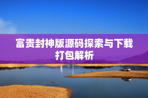 富贵封神版源码探索与下载打包解析
