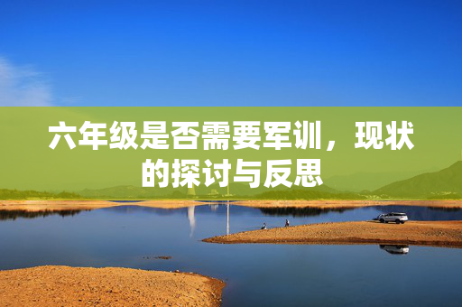 六年级是否需要军训，现状的探讨与反思