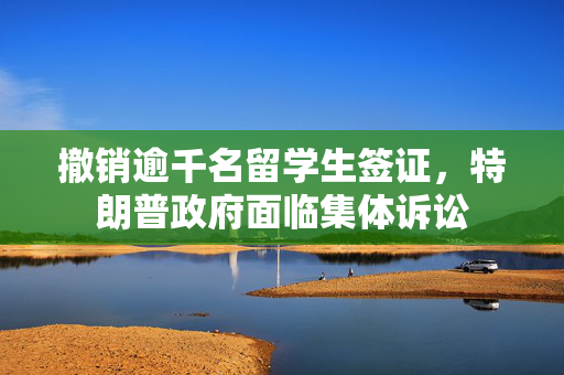 撤销逾千名留学生签证，特朗普政府面临集体诉讼