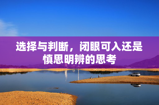 选择与判断，闭眼可入还是慎思明辨的思考