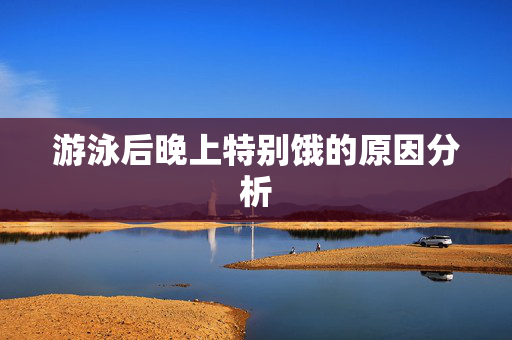 游泳后晚上特别饿的原因分析