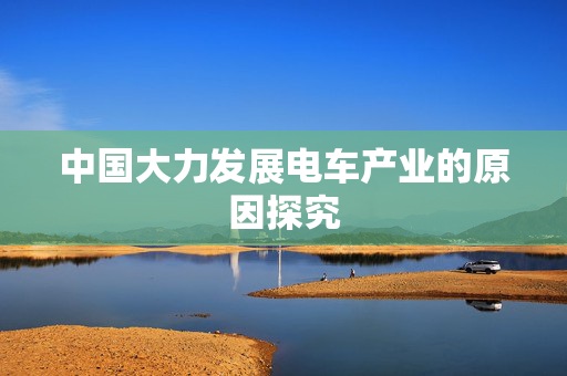 中国大力发展电车产业的原因探究