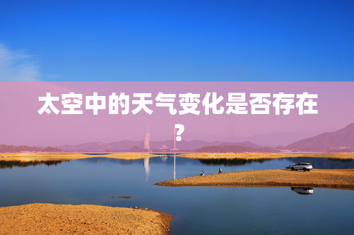 太空中的天气变化是否存在？