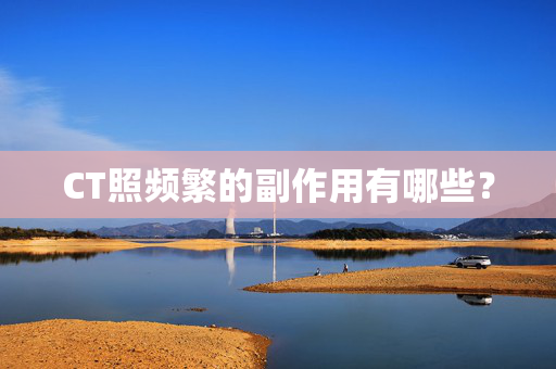 CT照频繁的副作用有哪些？