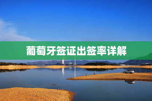葡萄牙签证出签率详解