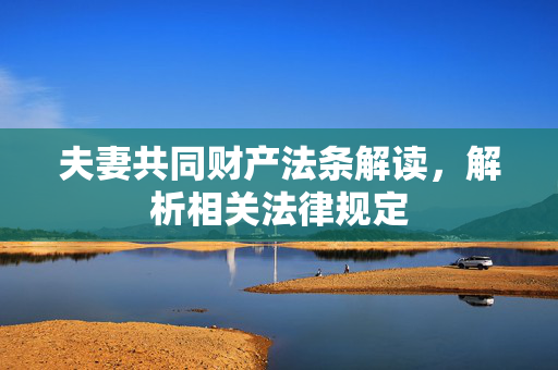 夫妻共同财产法条解读，解析相关法律规定