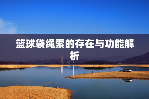 篮球袋绳索的存在与功能解析