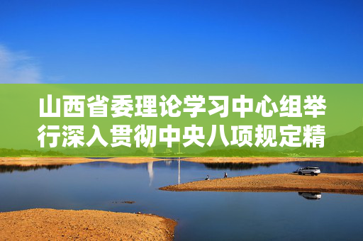 山西省委理论学习中心组举行深入贯彻中央八项规定精神学习教育专题学习会
