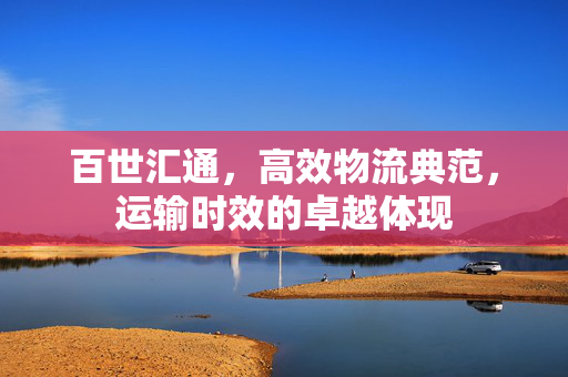 百世汇通，高效物流典范，运输时效的卓越体现