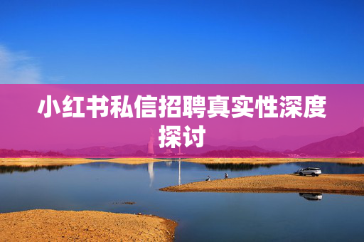 小红书私信招聘真实性深度探讨