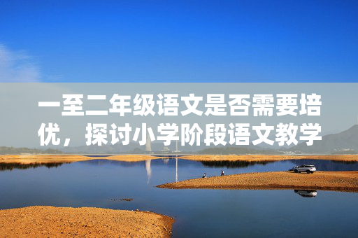 一至二年级语文是否需要培优，探讨小学阶段语文教学的深化与提升策略