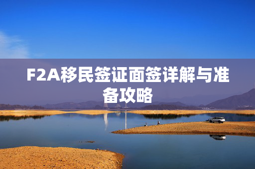 F2A移民签证面签详解与准备攻略