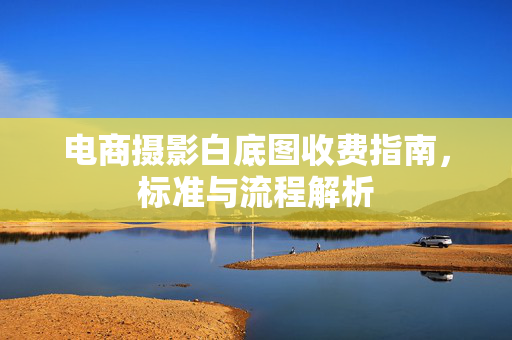 电商摄影白底图收费指南，标准与流程解析