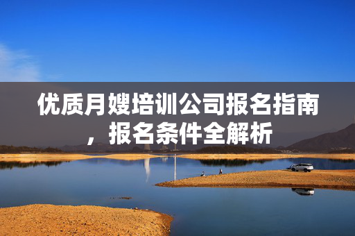 优质月嫂培训公司报名指南，报名条件全解析