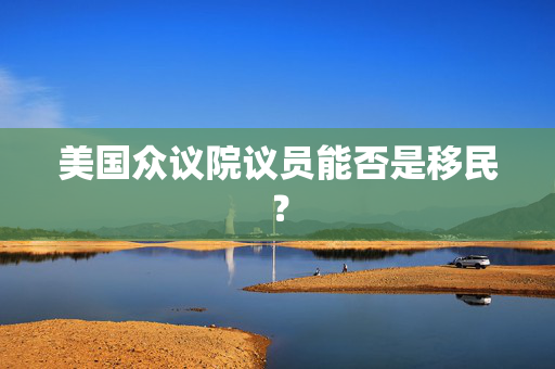 美国众议院议员能否是移民？