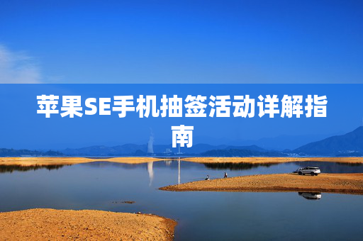 苹果SE手机抽签活动详解指南