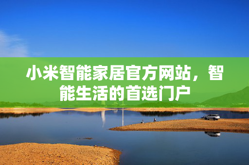 小米智能家居官方网站，智能生活的首选门户