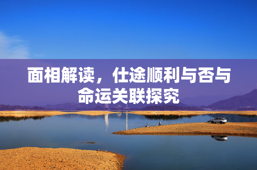 面相解读，仕途顺利与否与命运关联探究