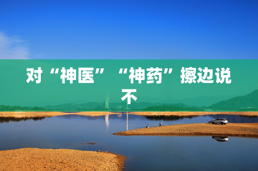 对“神医”“神药”擦边说不
