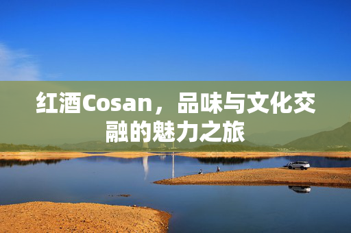 红酒Cosan，品味与文化交融的魅力之旅
